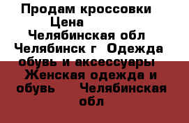 Продам кроссовки › Цена ­ 1 000 - Челябинская обл., Челябинск г. Одежда, обувь и аксессуары » Женская одежда и обувь   . Челябинская обл.